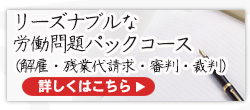 リーズナブルな労働問題パックコース（解雇・残業代請求・労働審判・裁判）