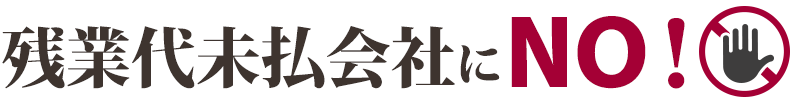 残業代未払会社にＮＯ！